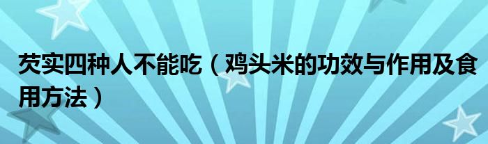 芡实四种人不能吃（鸡头米的功效与作用及食用方法）