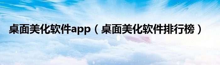 桌面美化软件app（桌面美化软件排行榜）