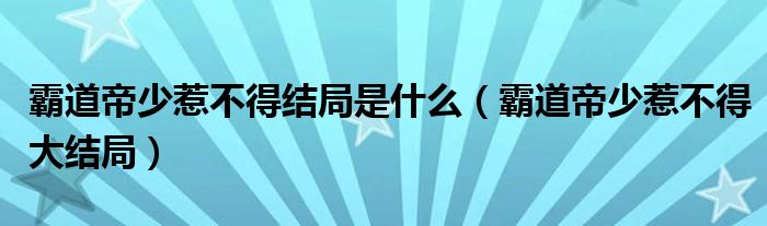 霸道帝少惹不得结局是什么（霸道帝少惹不得大结局）