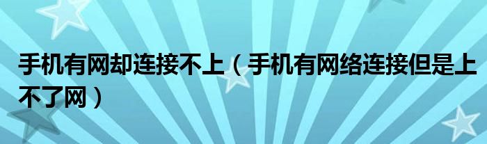 手机有网却连接不上（手机有网络连接但是上不了网）