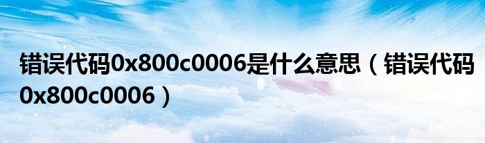 错误代码0x800c0006是什么意思（错误代码0x800c0006）