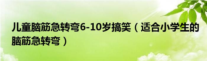 儿童脑筋急转弯6-10岁搞笑（适合小学生的脑筋急转弯）