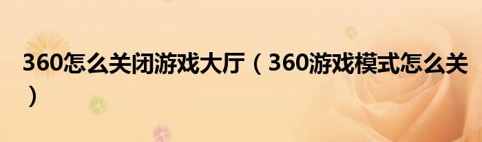 360怎么关闭游戏大厅（360游戏模式怎么关）