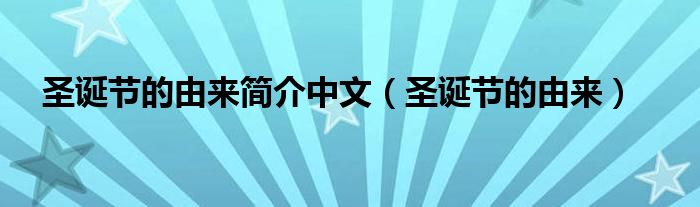 圣诞节的由来简介中文（圣诞节的由来）