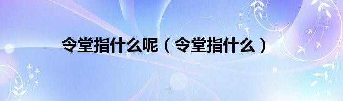 令堂指什么呢（令堂指什么）