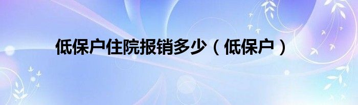 低保户住院报销多少（低保户）