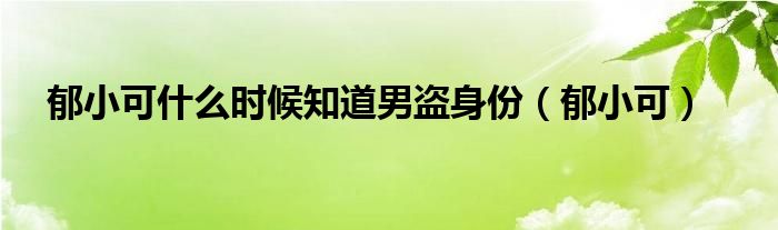 郁小可什么时候知道男盗身份（郁小可）