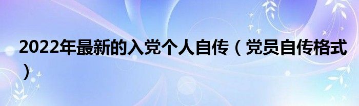 2022年最新的入党个人自传（党员自传格式）