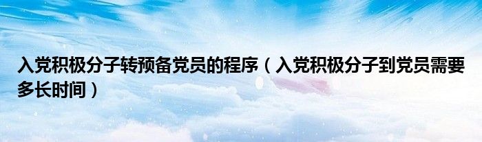 入党积极分子转预备党员的程序（入党积极分子到党员需要多长时间）