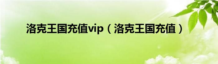 洛克王国充值vip（洛克王国充值）