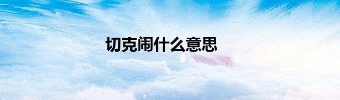 切克闹什么意思