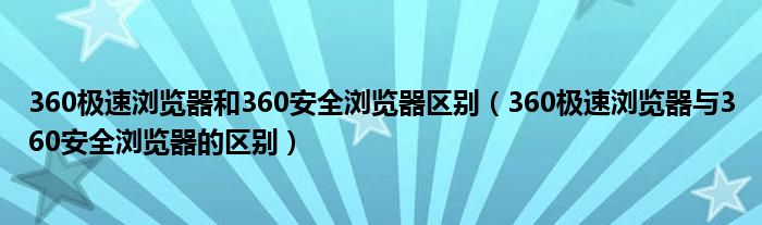 360极速浏览器和360安全浏览器区别（360极速浏览器与360安全浏览器的区别）