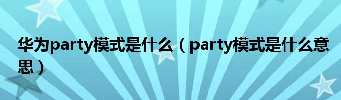 华为party模式是什么（party模式是什么意思）