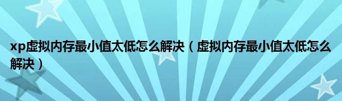 xp虚拟内存最小值太低怎么解决（虚拟内存最小值太低怎么解决）