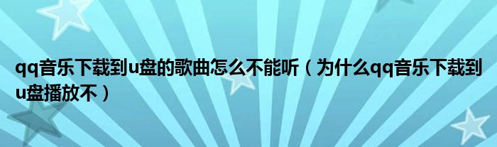 qq音乐下载到u盘的歌曲怎么不能听（为什么qq音乐下载到u盘播放不）