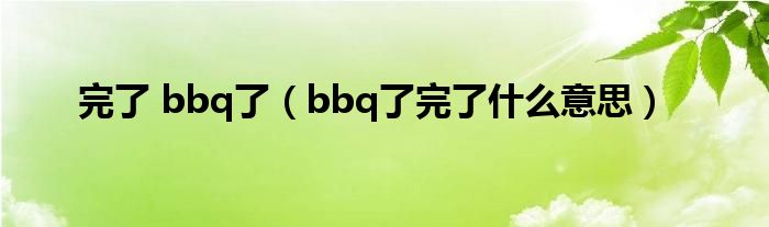 完了 bbq了（bbq了完了什么意思）