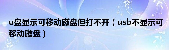 u盘显示可移动磁盘但打不开（usb不显示可移动磁盘）