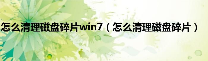 怎么清理磁盘碎片win7（怎么清理磁盘碎片）