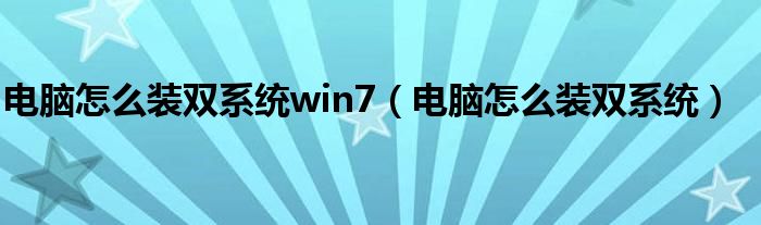 电脑怎么装双系统win7（电脑怎么装双系统）