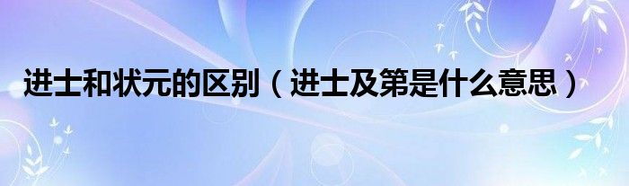 进士和状元的区别（进士及第是什么意思）