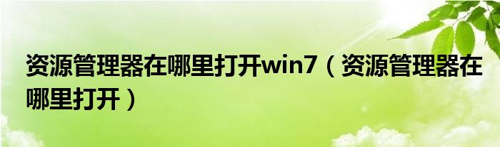 资源管理器在哪里打开win7（资源管理器在哪里打开）