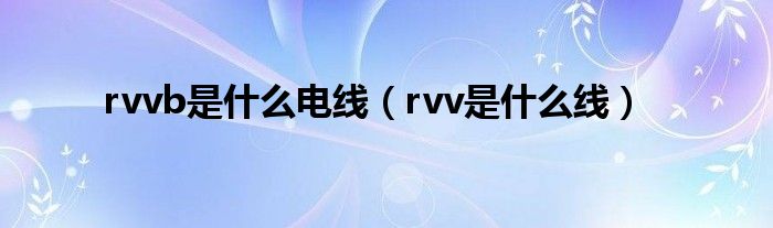 rvvb是什么电线（rvv是什么线）