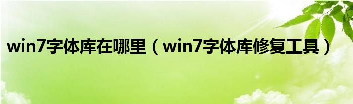 win7字体库在哪里（win7字体库修复工具）