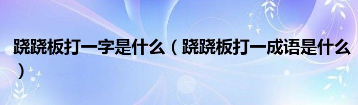 跷跷板打一字是什么（跷跷板打一成语是什么）