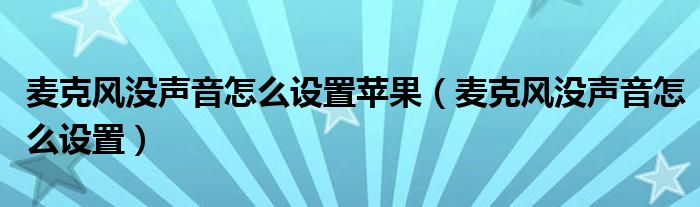 麦克风没声音怎么设置苹果（麦克风没声音怎么设置）