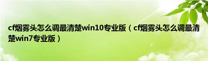 cf烟雾头怎么调最清楚win10专业版（cf烟雾头怎么调最清楚win7专业版）