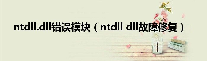 ntdll.dll错误模块（ntdll dll故障修复）