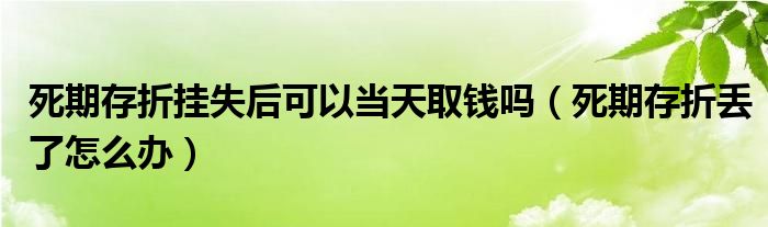 死期存折挂失后可以当天取钱吗（死期存折丢了怎么办）