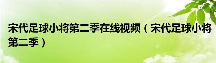 宋代足球小将第二季在线视频（宋代足球小将第二季）