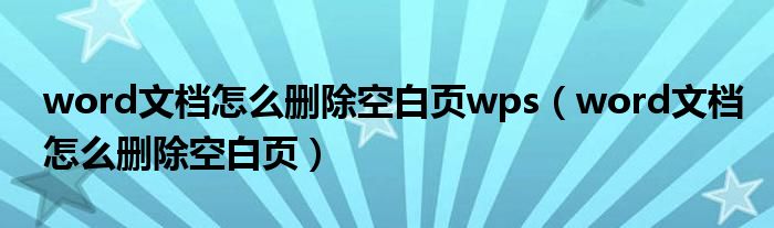 word文档怎么删除空白页wps（word文档怎么删除空白页）