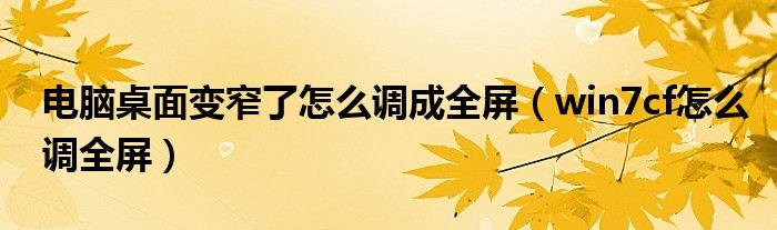 电脑桌面变窄了怎么调成全屏（win7cf怎么调全屏）