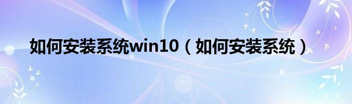 如何安装系统win10（如何安装系统）