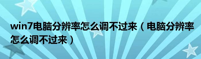 win7电脑分辨率怎么调不过来（电脑分辨率怎么调不过来）