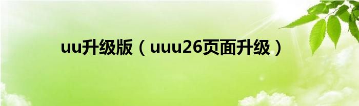 uu升级版（uuu26页面升级）