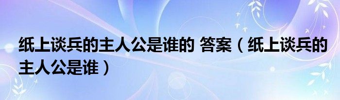 纸上谈兵的主人公是谁的 答案（纸上谈兵的主人公是谁）