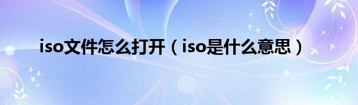 iso文件怎么打开（iso是什么意思）