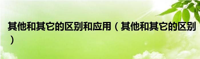 其他和其它的区别和应用（其他和其它的区别）