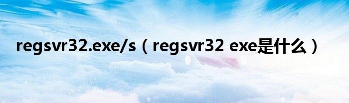 regsvr32.exe/s（regsvr32 exe是什么）