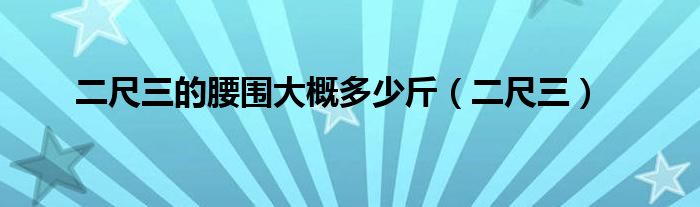 二尺三的腰围大概多少斤（二尺三）