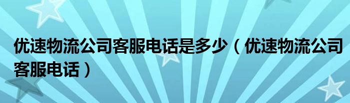 优速物流公司客服电话是多少（优速物流公司客服电话）