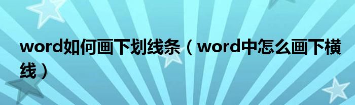 word如何画下划线条（word中怎么画下横线）