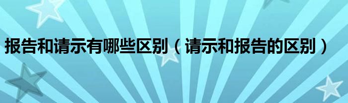 报告和请示有哪些区别（请示和报告的区别）