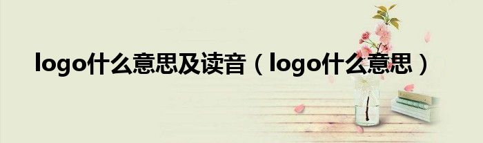 logo什么意思及读音（logo什么意思）