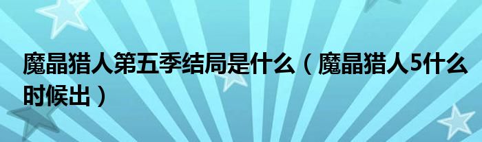 魔晶猎人第五季结局是什么（魔晶猎人5什么时候出）