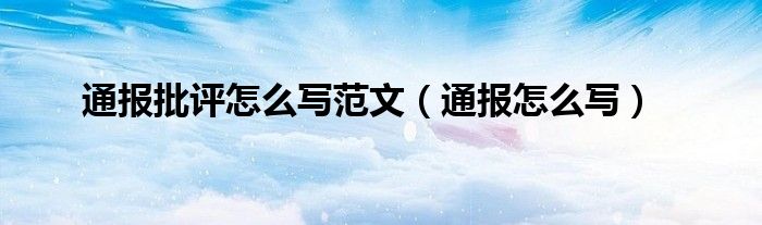 通报批评怎么写范文（通报怎么写）