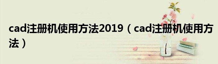 cad注册机使用方法2019（cad注册机使用方法）